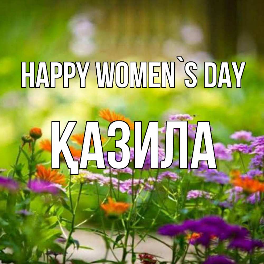Greetings card с именем, ҚАЗИЛА happy women`s day цветы Greetings with text for free download 
